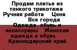 Продам платье из тонкого трикотажа. Ручная работа. › Цена ­ 2 000 - Все города Одежда, обувь и аксессуары » Женская одежда и обувь   . Краснодарский край